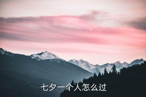 七夕一個人怎么過,單身狗也可以過七夕!這樣的情人節