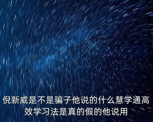 倪新威是不是騙子他說的什么慧學通高效學習法是真的假的他說用
