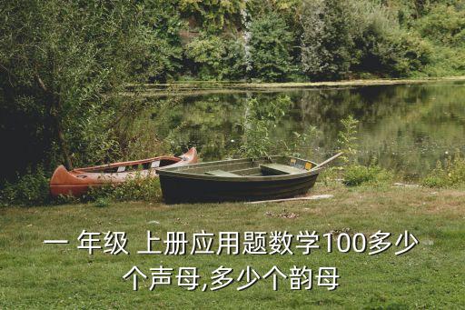 一 年級 上冊應(yīng)用題數(shù)學(xué)100多少個聲母,多少個韻母