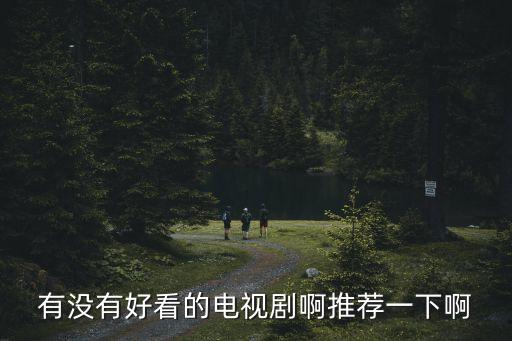 有什么好看的電視劇推薦一下，朋友們推薦一下有什么好看的電視劇