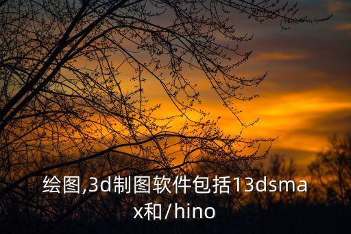 3d繪圖,3d制圖軟件包括13dsmax和/hino