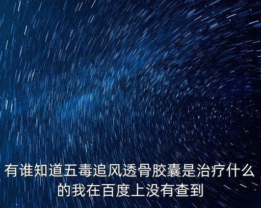 有誰知道五毒追風透骨膠囊是治療什么的我在百度上沒有查到