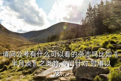 請問公考有什么可以看的雜志嗎比如《 半月談》之類的,專門針對 時事以及...