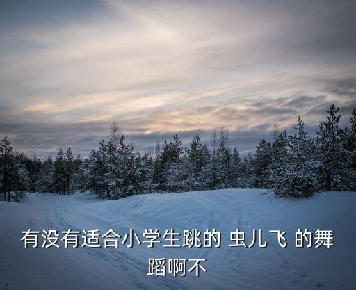 有沒有適合小學生跳的 蟲兒飛 的舞蹈啊不