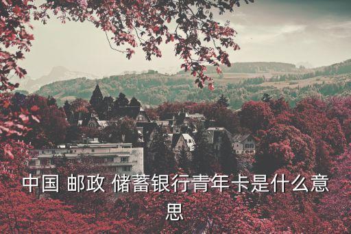 中國 郵政 儲蓄銀行青年卡是什么意思