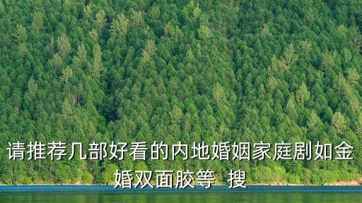 請推薦幾部好看的內地婚姻家庭劇如金婚雙面膠等  搜