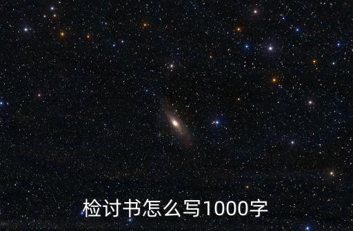 萬能檢討書1000字，檢討書怎么寫1000字