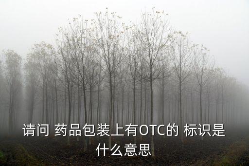 請問 藥品包裝上有OTC的 標識是什么意思
