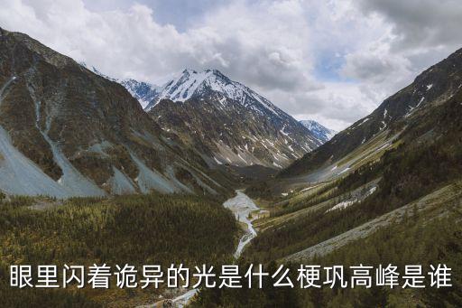 鞏高峰，眼里閃著詭異的光是什么梗鞏高峰是誰