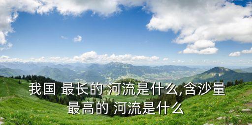 我國最長的河流是什么,中國河流最多長江黃河分布最廣