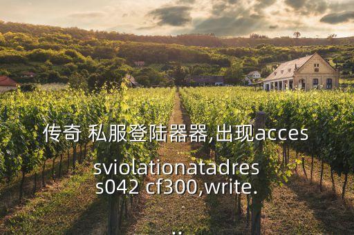 傳奇 私服登陸器器,出現accessviolationatadress042 cf300,write...