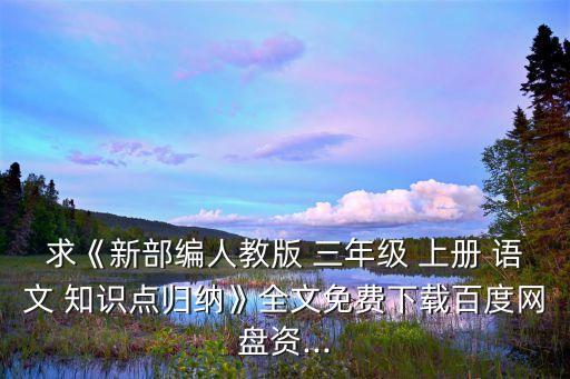 求《新部編人教版 三年級 上冊 語文 知識點歸納》全文免費下載百度網盤資...