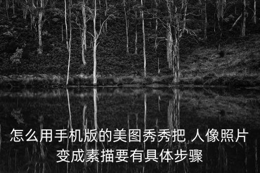 怎么用手機版的美圖秀秀把 人像照片變成素描要有具體步驟