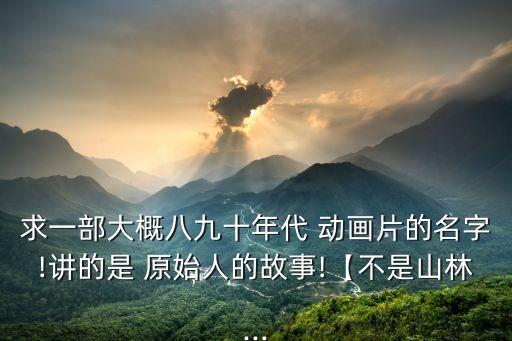 原始人動(dòng)畫片,原始人之旅第二集