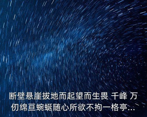 斷壁懸崖拔地而起望而生畏 千峰 萬仞綿亙蜿蜒隨心所欲不拘一格亭...
