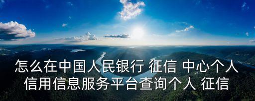 怎么在中國人民銀行 征信 中心個人信用信息服務平臺查詢個人 征信