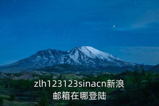 新浪郵箱登錄入口，zlh123123sinacn新浪郵箱在哪登陸