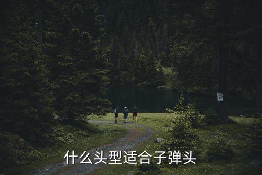 子彈頭發型，什么頭型適合子彈頭