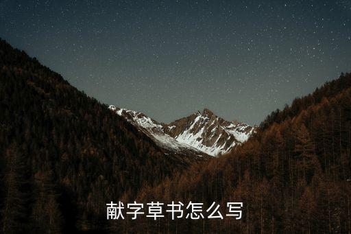 獻(xiàn)字草書(shū)怎么寫(xiě)