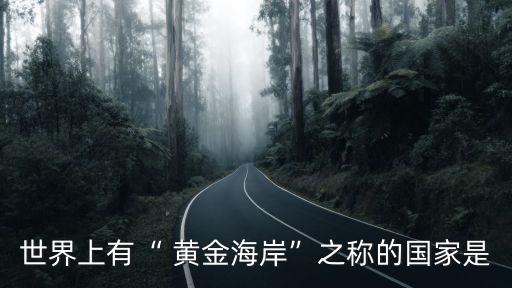 世界上有“ 黃金海岸”之稱的國(guó)家是