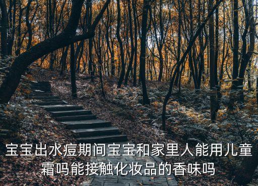 寶寶出水痘期間寶寶和家里人能用兒童霜嗎能接觸化妝品的香味嗎