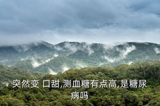 突然變 口甜,測血糖有點高,是糖尿病嗎
