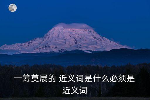  一籌莫展的 近義詞是什么必須是 近義詞