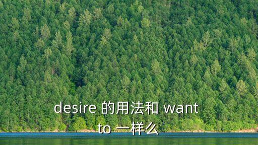 desire 的用法和 want to 一樣么