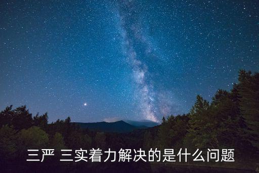  三嚴 三實著力解決的是什么問題