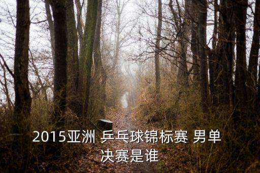 2015亞洲 乒乓球錦標(biāo)賽 男單 決賽是誰