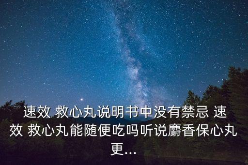  速效 救心丸說明書中沒有禁忌 速效 救心丸能隨便吃嗎聽說麝香保心丸更...