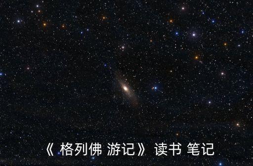 格列佛游記讀書筆記,格列佛游記第一章吸引我的眼球