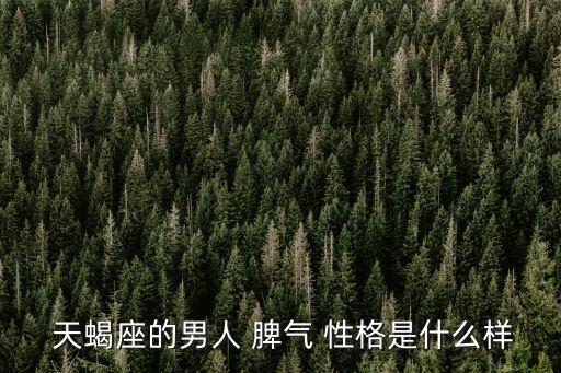  天蝎座的男人 脾氣 性格是什么樣