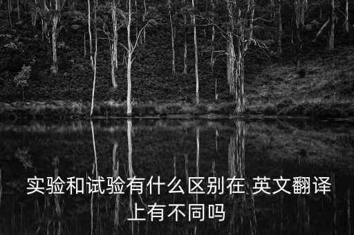  實(shí)驗(yàn)和試驗(yàn)有什么區(qū)別在 英文翻譯上有不同嗎