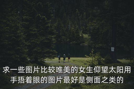 求一些圖片比較唯美的女生仰望太陽用手捂著眼的圖片最好是側面之類的