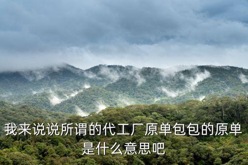我來說說所謂的代工廠原單包包的原單是什么意思吧