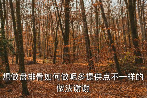 想做盤排骨如何做呢多提供點不一樣的做法謝謝