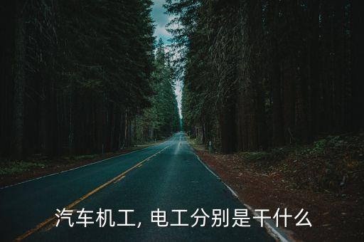  汽車機工, 電工分別是干什么