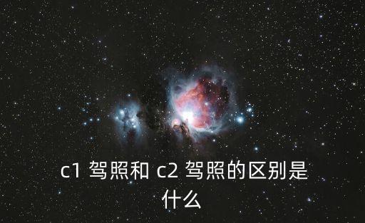  c1 駕照和 c2 駕照的區別是什么