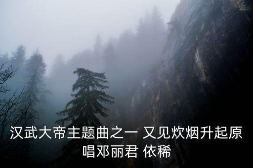 鄧麗君又見炊煙，漢武大帝主題曲之一 又見炊煙升起原唱鄧麗君 依稀