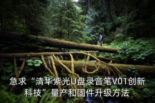 急求“清華紫光U盤錄音筆V01創新科技”量產和固件升級方法