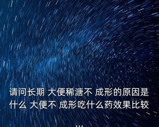 請問長期 大便稀溏不 成形的原因是什么 大便不 成形吃什么藥效果比較...
