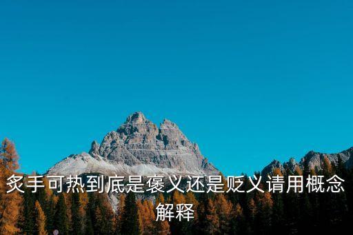 炙手可熱什么意思，炙手可熱到底是褒義還是貶義請用概念解釋