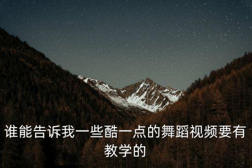 誰能告訴我一些酷一點的舞蹈視頻要有教學的