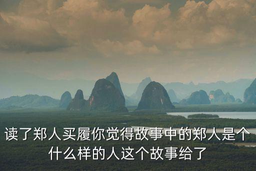 讀了鄭人買履你覺得故事中的鄭人是個什么樣的人這個故事給了