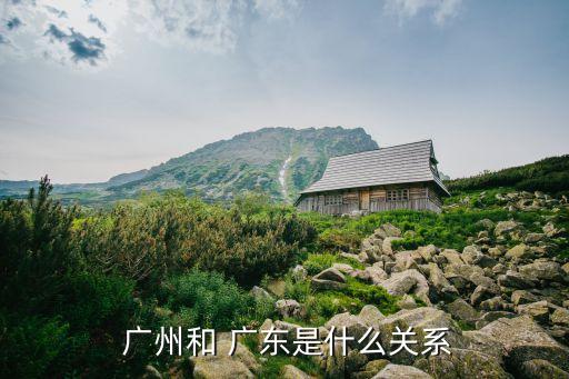  廣州和 廣東是什么關系