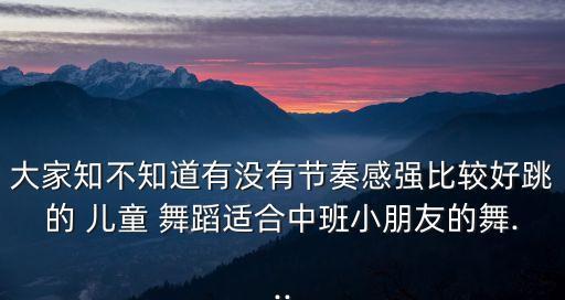 兒童舞蹈歌曲大全,看多了自己喜歡的視頻自然就能學(xué)習(xí)舞蹈