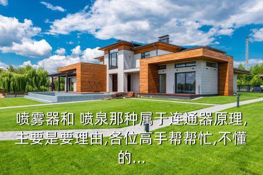 噴霧器和 噴泉那種屬于連通器原理,主要是要理由,各位高手幫幫忙,不懂的...