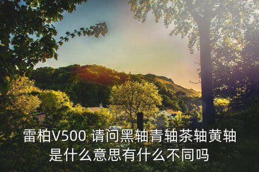 雷柏V500 請問黑軸青軸茶軸黃軸是什么意思有什么不同嗎