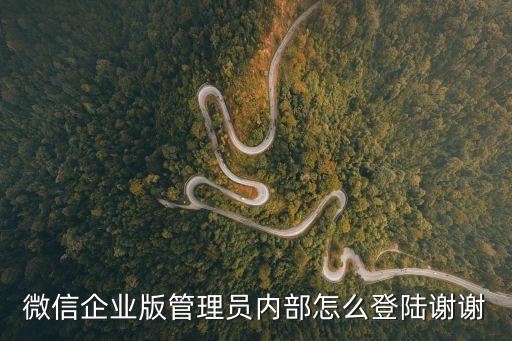 微信企業版管理員內部怎么登陸謝謝